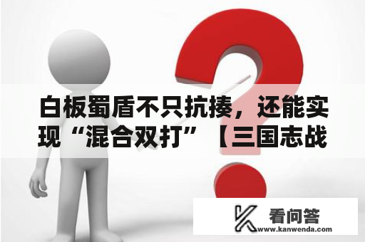 白板蜀盾不只抗揍，还能实现“混合双打”【三国志战术版】