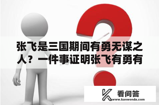 张飞是三国期间有勇无谋之人？一件事证明张飞有勇有谋