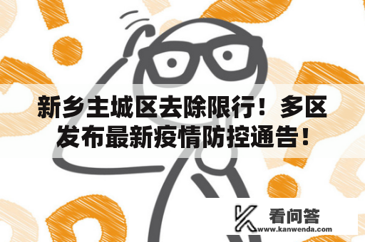 新乡主城区去除限行！多区发布最新疫情防控通告！