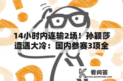 14小时内连输2场！孙颖莎遭遇大冷：国内参赛3项全部无缘冠军