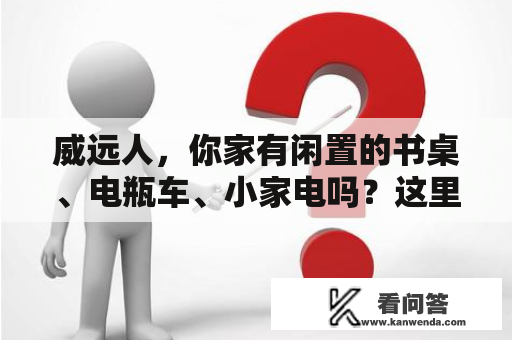 威远人，你家有闲置的书桌、电瓶车、小家电吗？这里有人求购！