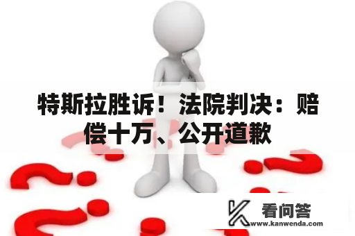 特斯拉胜诉！法院判决：赔偿十万、公开道歉