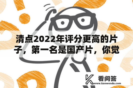 清点2022年评分更高的片子，第一名是国产片，你觉得是哪部？