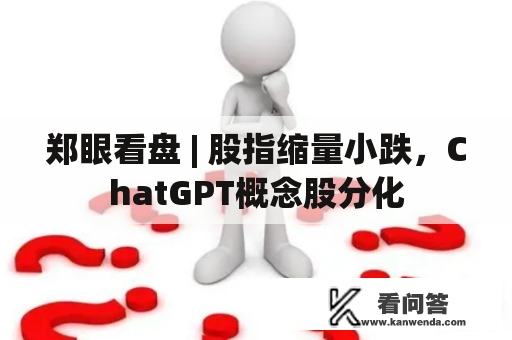 郑眼看盘 | 股指缩量小跌，ChatGPT概念股分化