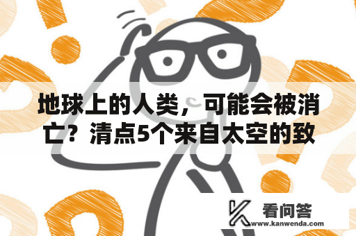 地球上的人类，可能会被消亡？清点5个来自太空的致命事务