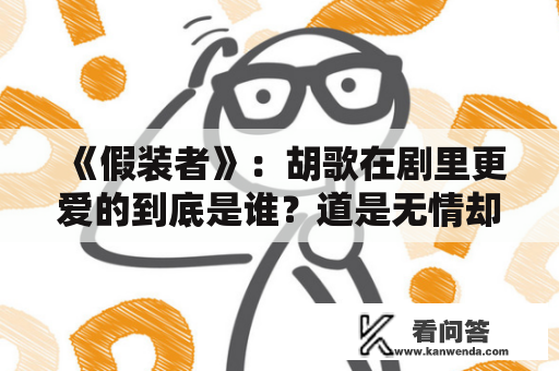 《假装者》：胡歌在剧里更爱的到底是谁？道是无情却有情