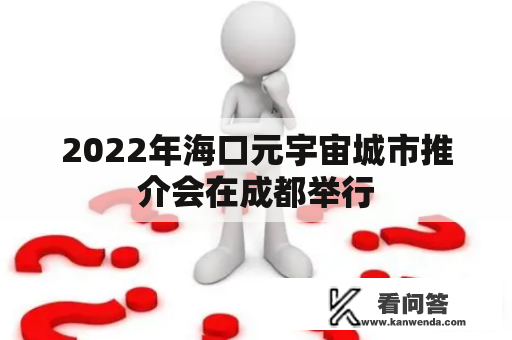 2022年海口元宇宙城市推介会在成都举行