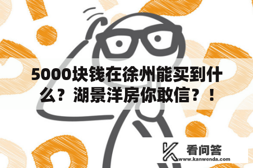 5000块钱在徐州能买到什么？湖景洋房你敢信？！