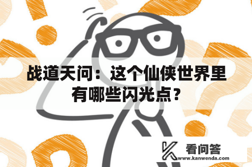 战道天问：这个仙侠世界里有哪些闪光点？