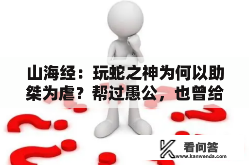 山海经：玩蛇之神为何以助桀为虐？帮过愚公，也曾给齐桓公指路？