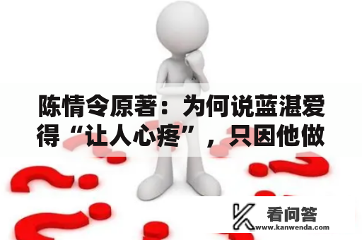 陈情令原著：为何说蓝湛爱得“让人心疼”，只因他做了那些事