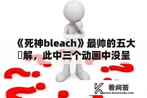 《死神bleach》最帅的五大卍解，此中三个动画中没呈现