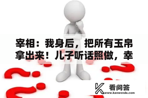 宰相：我身后，把所有玉帛拿出来！儿子听话照做，幸免遇难