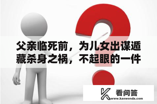 父亲临死前，为儿女出谋遁藏杀身之祸，不起眼的一件事处理了问题