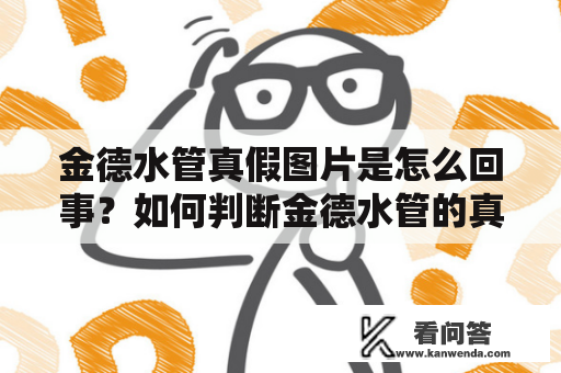 金德水管真假图片是怎么回事？如何判断金德水管的真伪？