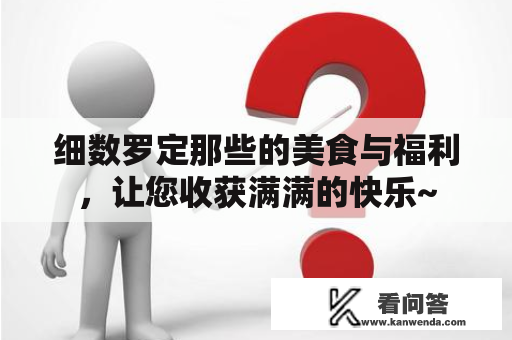 细数罗定那些的美食与福利，让您收获满满的快乐~