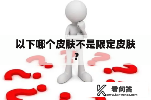 以下哪个皮肤不是限定皮肤？