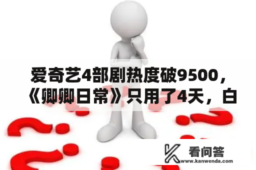 爱奇艺4部剧热度破9500，《卿卿日常》只用了4天，白敬亭凭啥