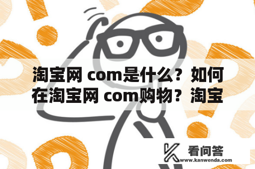 淘宝网 com是什么？如何在淘宝网 com购物？淘宝网 com有哪些优惠活动？