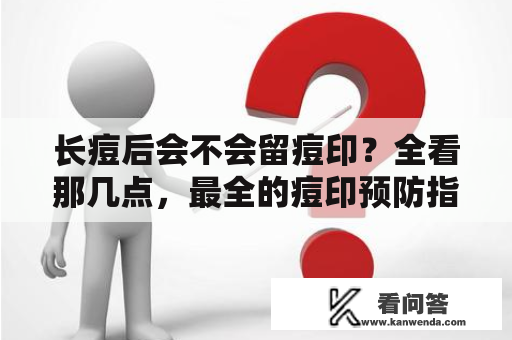 长痘后会不会留痘印？全看那几点，最全的痘印预防指南，值得收躲