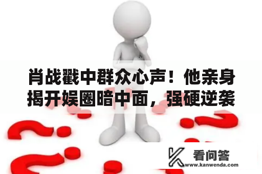 肖战戳中群众心声！他亲身揭开娱圈暗中面，强硬逆袭令人钦佩