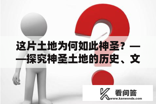 这片土地为何如此神圣？——探究神圣土地的历史、文化和宗教价值