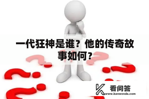 一代狂神是谁？他的传奇故事如何？