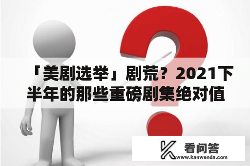 「美剧选举」剧荒？2021下半年的那些重磅剧集绝对值得等待！