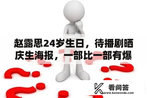 赵露思24岁生日，待播剧晒庆生海报，一部比一部有爆款潜量