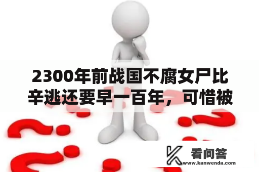 2300年前战国不腐女尸比辛逃还要早一百年，可惜被盗墓贼损坏！