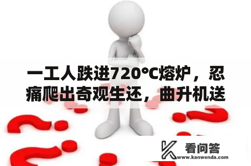 一工人跌进720℃熔炉，忍痛爬出奇观生还，曲升机送往病院救治