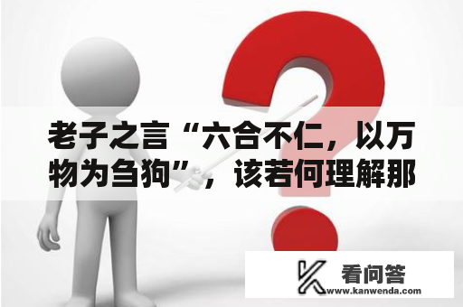 老子之言“六合不仁，以万物为刍狗”，该若何理解那句话？