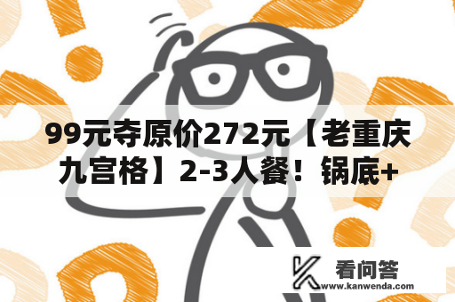 99元夺原价272元【老重庆九宫格】2-3人餐！锅底+麻辣牛肉+草原肥牛+巴沙鱼片+乌鸡卷+...