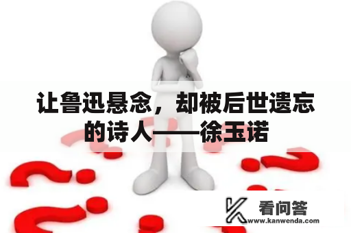 让鲁迅悬念，却被后世遗忘的诗人——徐玉诺