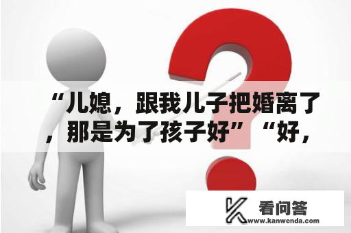 “儿媳，跟我儿子把婚离了，那是为了孩子好”“好，分手费30万”