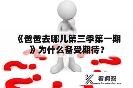 《爸爸去哪儿第三季第一期》为什么备受期待？