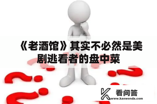 《老酒馆》其实不必然是美剧逃看者的盘中菜