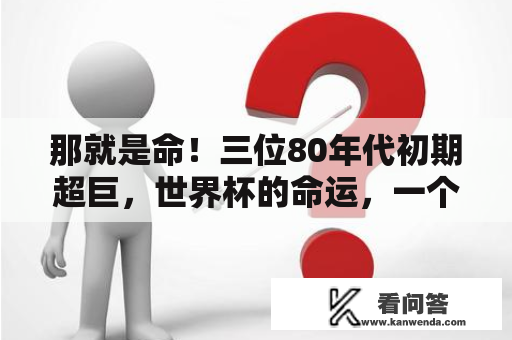 那就是命！三位80年代初期超巨，世界杯的命运，一个比一个悲催