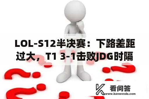 LOL-S12半决赛：下路差距过大，T1 3-1击败JDG时隔五年重返决赛