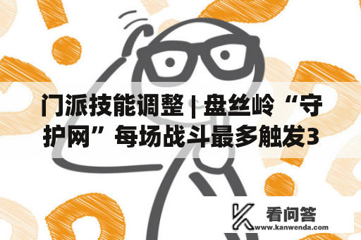 门派技能调整 | 盘丝岭“守护网”每场战斗最多触发3次！鬼谷更随便获取星图形态！