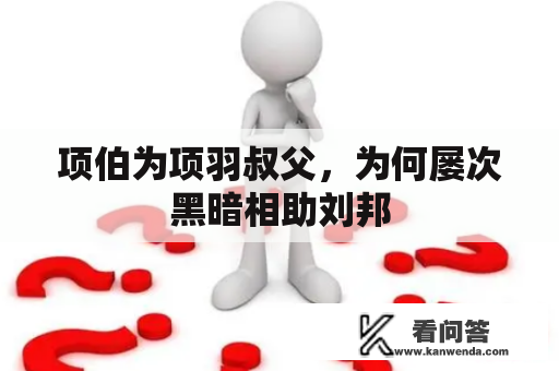 项伯为项羽叔父，为何屡次黑暗相助刘邦