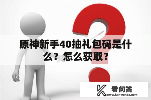 原神新手40抽礼包码是什么？怎么获取？