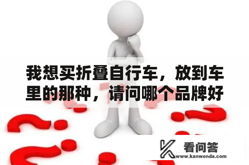 我想买折叠自行车，放到车里的那种，请问哪个品牌好些，千元以内的？