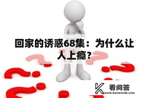 回家的诱惑68集：为什么让人上瘾？