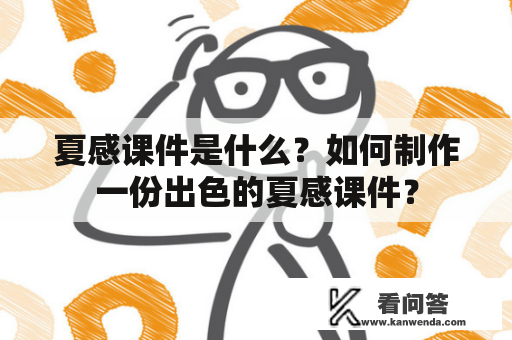 夏感课件是什么？如何制作一份出色的夏感课件？