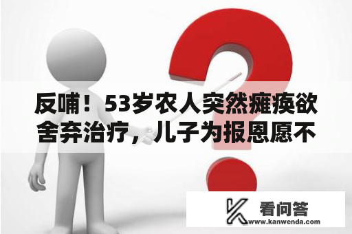 反哺！53岁农人突然瘫痪欲舍弃治疗，儿子为报恩愿不吝一切代价助他康复