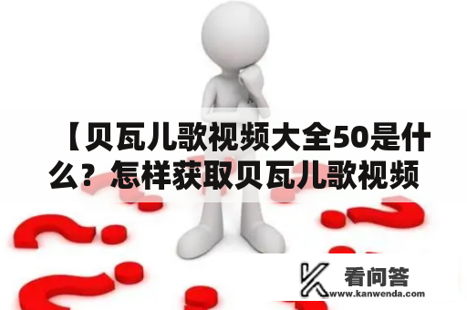 【贝瓦儿歌视频大全50是什么？怎样获取贝瓦儿歌视频大全50？】