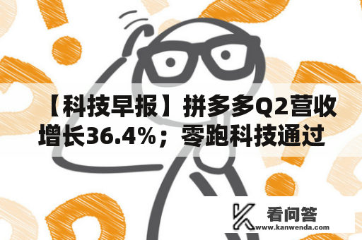 【科技早报】拼多多Q2营收增长36.4%；零跑科技通过港交所上市聆讯