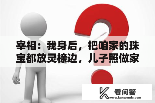 宰相：我身后，把咱家的珠宝都放灵榇边，儿子照做家族得以保全