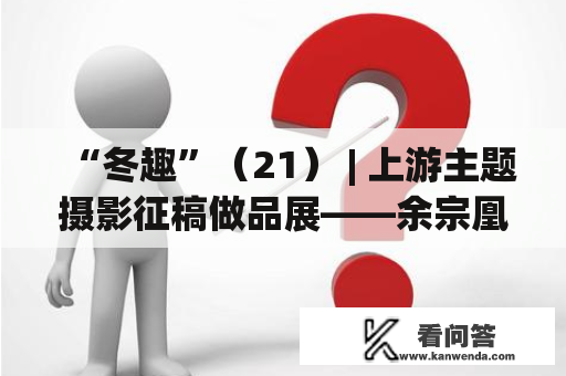 “冬趣”（21） | 上游主题摄影征稿做品展——余宗凰做品